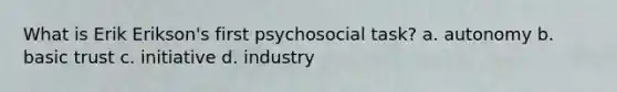 What is Erik Erikson's first psychosocial task? a. autonomy b. basic trust c. initiative d. industry