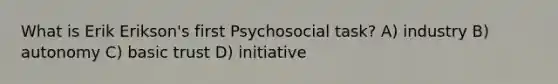 What is Erik Erikson's first Psychosocial task? A) industry B) autonomy C) basic trust D) initiative