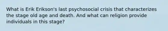 What is Erik Erikson's last psychosocial crisis that characterizes the stage old age and death. And what can religion provide individuals in this stage?