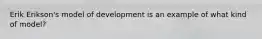 Erik Erikson's model of development is an example of what kind of model?