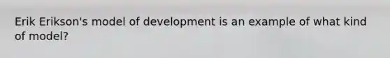 Erik Erikson's model of development is an example of what kind of model?