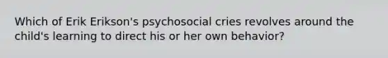 Which of Erik Erikson's psychosocial cries revolves around the child's learning to direct his or her own behavior?