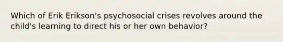 Which of Erik Erikson's psychosocial crises revolves around the child's learning to direct his or her own behavior?