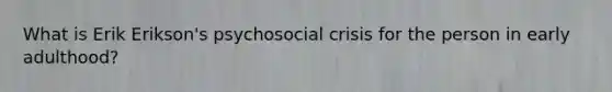 What is Erik Erikson's psychosocial crisis for the person in early adulthood?