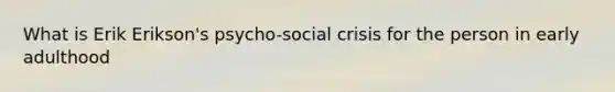 What is Erik Erikson's psycho-social crisis for the person in early adulthood