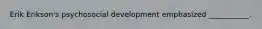 Erik Erikson's psychosocial development emphasized ___________.