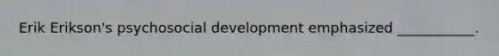 Erik Erikson's psychosocial development emphasized ___________.