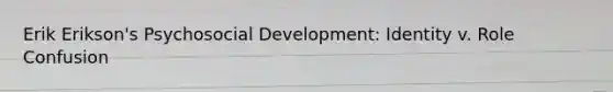 Erik Erikson's Psychosocial Development: Identity v. Role Confusion
