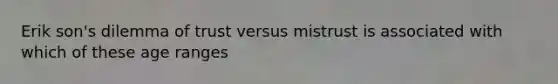 Erik son's dilemma of trust versus mistrust is associated with which of these age ranges