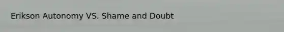 Erikson Autonomy VS. Shame and Doubt