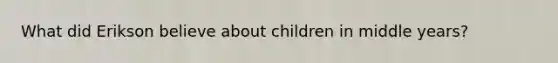 What did Erikson believe about children in middle years?