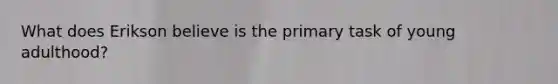 What does Erikson believe is the primary task of young adulthood?