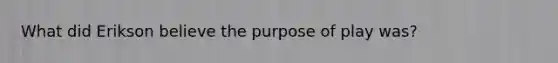 What did Erikson believe the purpose of play was?