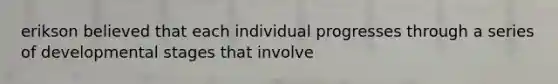 erikson believed that each individual progresses through a series of developmental stages that involve