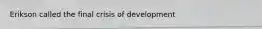 Erikson called the final crisis of development