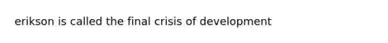 erikson is called the final crisis of development