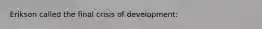 Erikson called the final crisis of development: