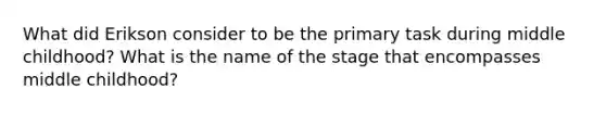 What did Erikson consider to be the primary task during middle childhood? What is the name of the stage that encompasses middle childhood?