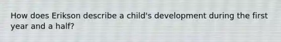 How does Erikson describe a child's development during the first year and a half?