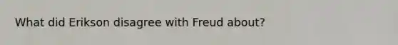 What did Erikson disagree with Freud about?