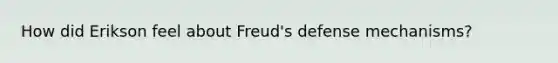 How did Erikson feel about Freud's defense mechanisms?