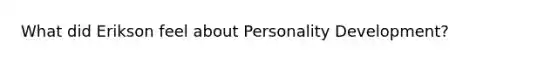 What did Erikson feel about Personality Development?