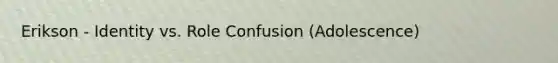 Erikson - Identity vs. Role Confusion (Adolescence)