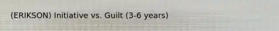 (ERIKSON) Initiative vs. Guilt (3-6 years)