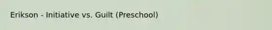 Erikson - Initiative vs. Guilt (Preschool)