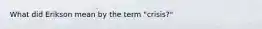 What did Erikson mean by the term "crisis?"