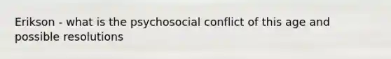 Erikson - what is the psychosocial conflict of this age and possible resolutions