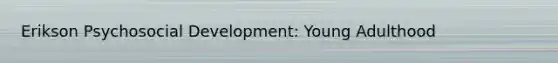 Erikson Psychosocial Development: Young Adulthood