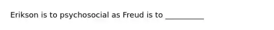 Erikson is to psychosocial as Freud is to __________