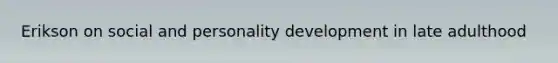 Erikson on social and personality development in late adulthood