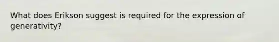 What does Erikson suggest is required for the expression of generativity?