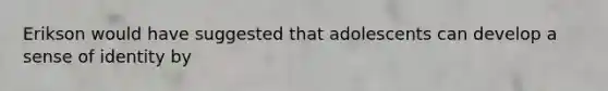 Erikson would have suggested that adolescents can develop a sense of identity by