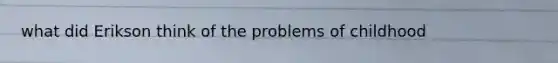 what did Erikson think of the problems of childhood