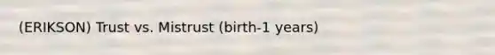 (ERIKSON) Trust vs. Mistrust (birth-1 years)