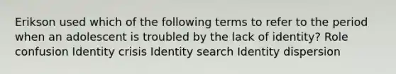 Erikson used which of the following terms to refer to the period when an adolescent is troubled by the lack of identity? Role confusion Identity crisis Identity search Identity dispersion