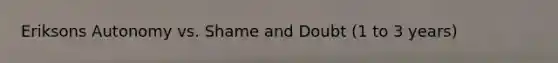 Eriksons Autonomy vs. Shame and Doubt (1 to 3 years)