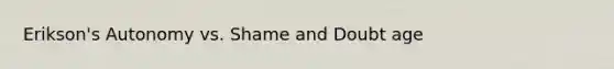Erikson's Autonomy vs. Shame and Doubt age