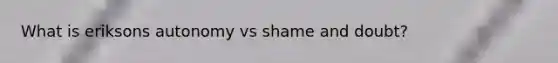 What is eriksons autonomy vs shame and doubt?