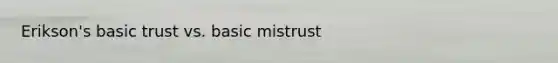 Erikson's basic trust vs. basic mistrust