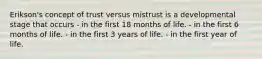 Erikson's concept of trust versus mistrust is a developmental stage that occurs - in the first 18 months of life. - in the first 6 months of life. - in the first 3 years of life. - in the first year of life.