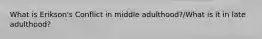 What is Erikson's Conflict in middle adulthood?/What is it in late adulthood?