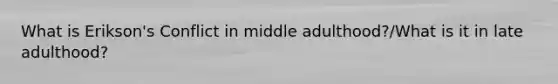 What is Erikson's Conflict in middle adulthood?/What is it in late adulthood?