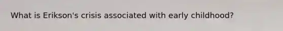 What is Erikson's crisis associated with early childhood?