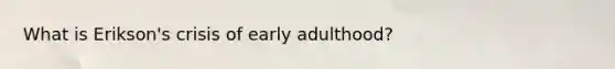 What is Erikson's crisis of early adulthood?