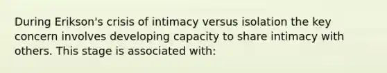 During Erikson's crisis of intimacy versus isolation the key concern involves developing capacity to share intimacy with others. This stage is associated with: