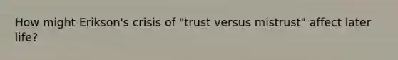 How might Erikson's crisis of "trust versus mistrust" affect later life?